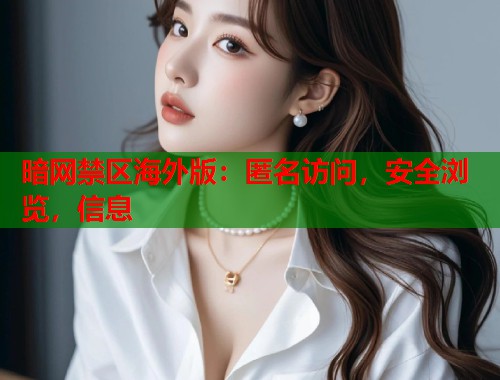 暗网禁区海外版：匿名访问，安全浏览，信息