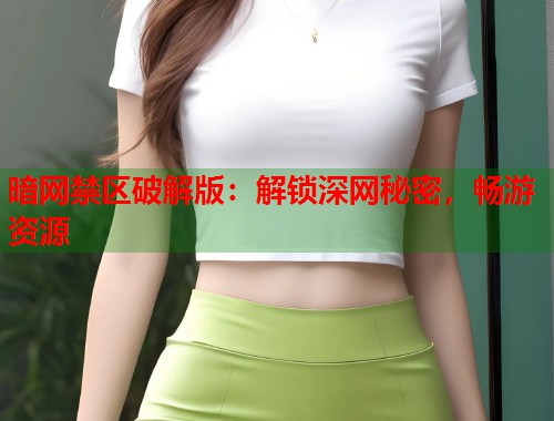暗网禁区破解版：解锁深网秘密，畅游资源