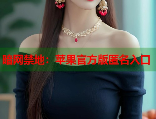 暗网禁地：苹果官方版匿名入口
