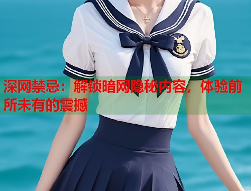 深网禁忌：解锁暗网隐秘内容，体验前所未有的震撼  第2张