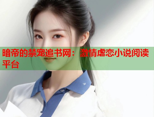 暗帝的禁宠追书网：激情虐恋小说阅读平台