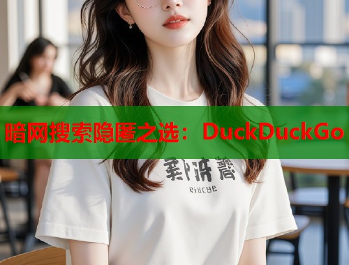 暗网搜索隐匿之选：DuckDuckGo
