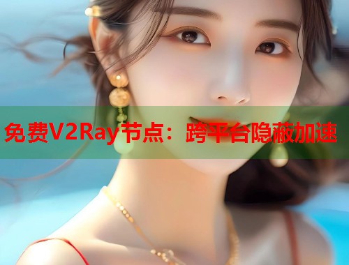 免费V2Ray节点：跨平台隐蔽加速  第2张