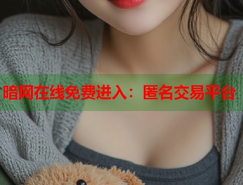 暗网在线免费进入：匿名交易平台