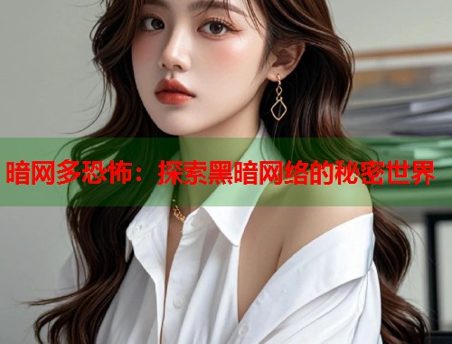 暗网多恐怖：探索黑暗网络的秘密世界