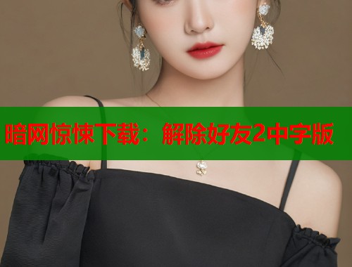 暗网惊悚下载：解除好友2中字版