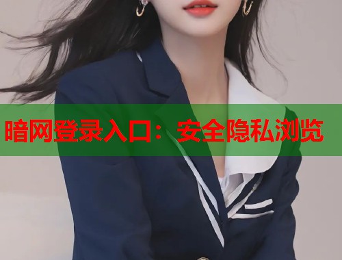 暗网登录入口：安全隐私浏览