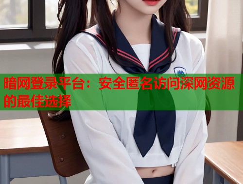 暗网登录平台：安全匿名访问深网资源的最佳选择