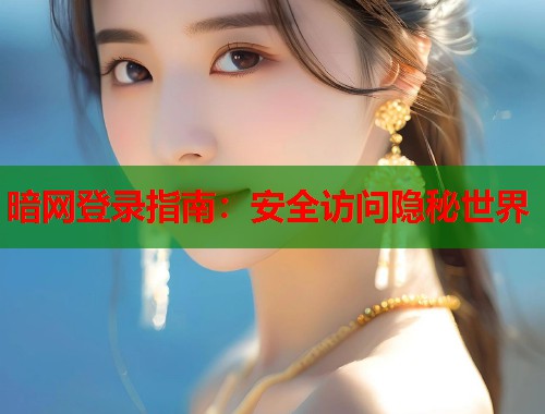 暗网登录指南：安全访问隐秘世界