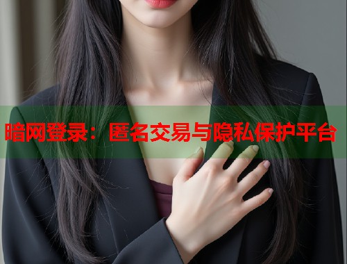 暗网登录：匿名交易与隐私保护平台