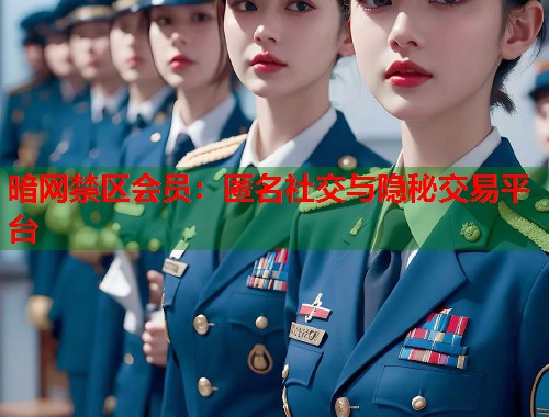 暗网禁区会员：匿名社交与隐秘交易平台  第2张