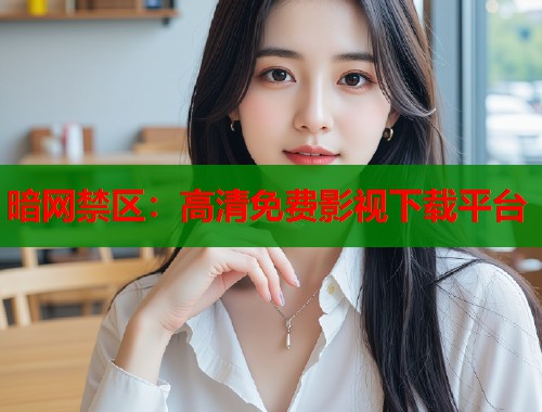 暗网禁区：高清免费影视下载平台  第2张