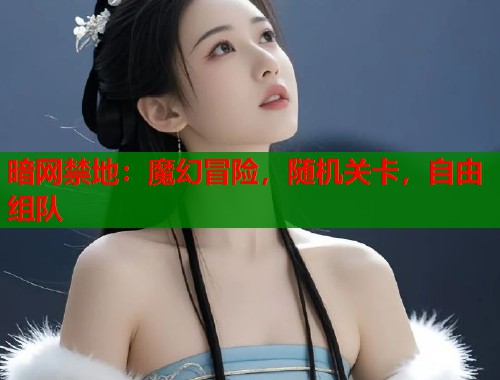 暗网禁地：魔幻冒险，随机关卡，自由组队