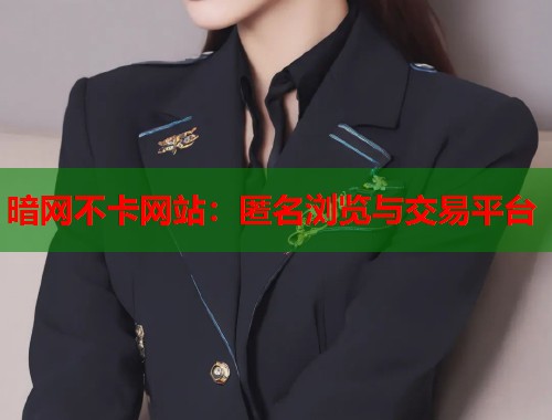 暗网不卡网站：匿名浏览与交易平台