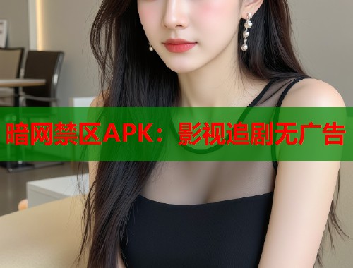 暗网禁区APK：影视追剧无广告