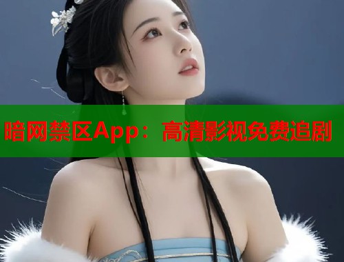 暗网禁区App：高清影视免费追剧  第2张