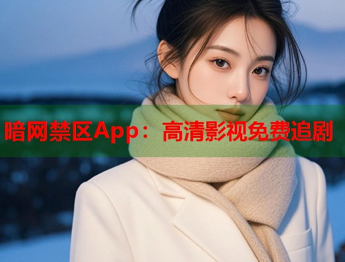 暗网禁区App：高清影视免费追剧