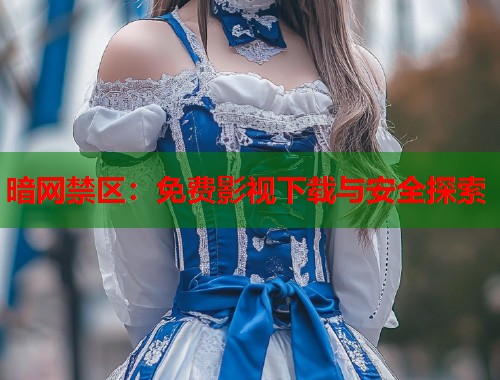 暗网禁区：免费影视下载与安全探索