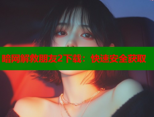 暗网解救朋友2下载：快速安全获取