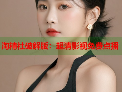 淘精社破解版：超清影视免费点播