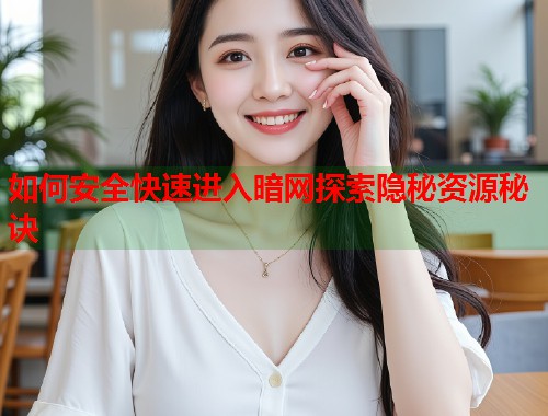 如何安全快速进入暗网探索隐秘资源秘诀