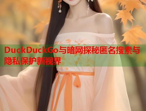DuckDuckGo与暗网探秘匿名搜索与隐私保护新视界  第1张