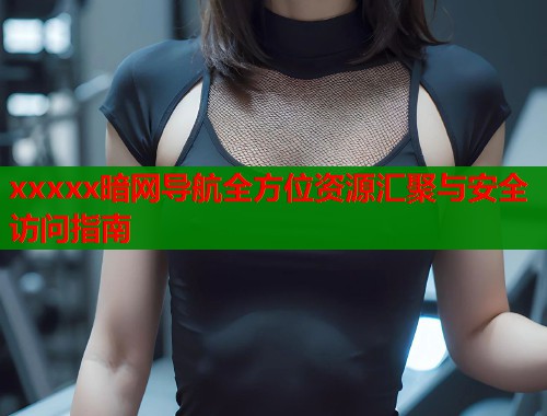xxxxx暗网导航全方位资源汇聚与安全访问指南  第1张