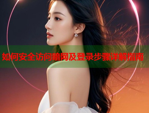 如何安全访问暗网及登录步骤详解指南  第1张