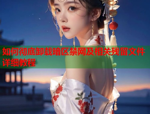 如何彻底卸载暗区禁网及相关残留文件详细教程