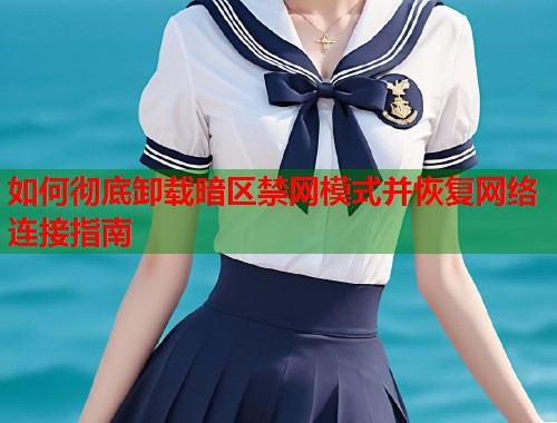 如何彻底卸载暗区禁网模式并恢复网络连接指南  第1张
