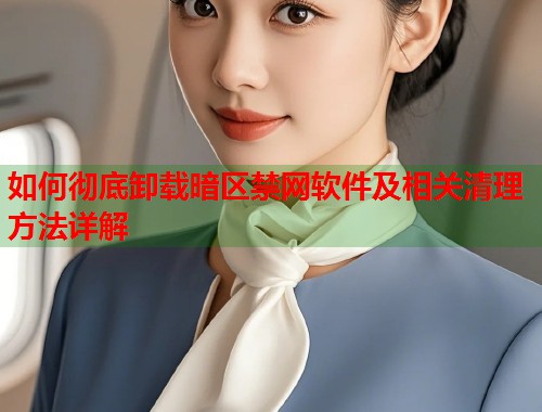 如何彻底卸载暗区禁网软件及相关清理方法详解  第2张