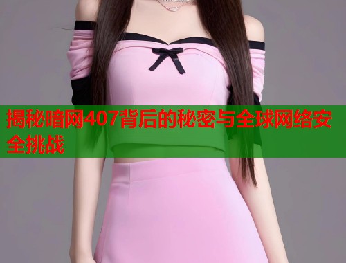 揭秘暗网407背后的秘密与全球网络安全挑战  第1张