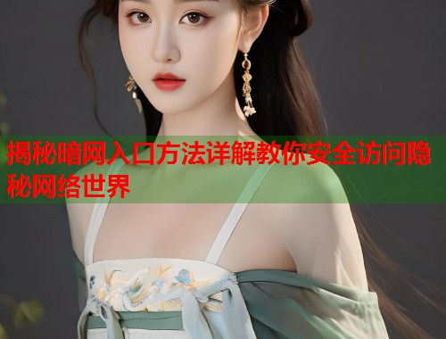 揭秘暗网入口方法详解教你安全访问隐秘网络世界  第1张