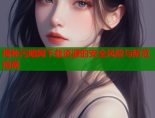 揭秘污暗网下载资源的安全风险与防范指南  第2张
