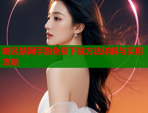暗区禁网手游免费下载方法详解与实用攻略  第1张