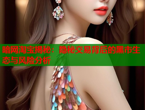 暗网淘宝揭秘：隐秘交易背后的黑市生态与风险分析  第1张