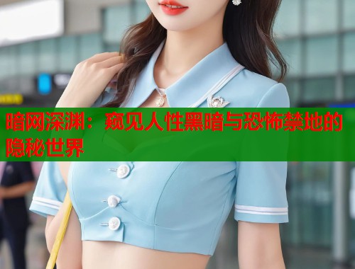 暗网深渊：窥见人性黑暗与恐怖禁地的隐秘世界  第1张