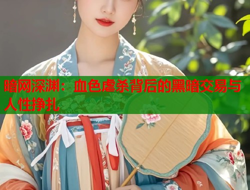暗网深渊：血色虐杀背后的黑暗交易与人性挣扎  第1张