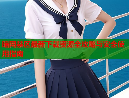 暗网禁区最新下载资源全攻略与安全使用指南
