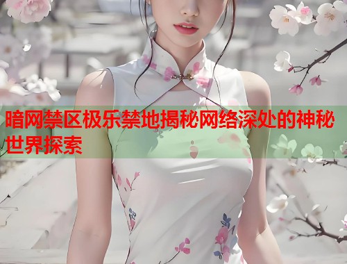 暗网禁区极乐禁地揭秘网络深处的神秘世界探索  第1张