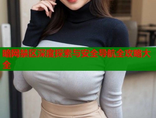 暗网禁区深度探索与安全导航全攻略大全  第1张