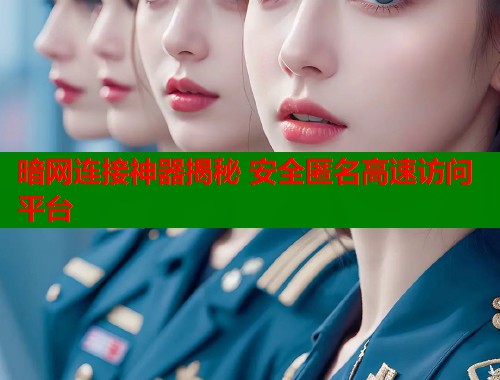 暗网连接神器揭秘 安全匿名高速访问平台  第1张