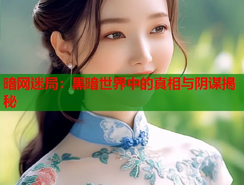 暗网迷局：黑暗世界中的真相与阴谋揭秘  第1张