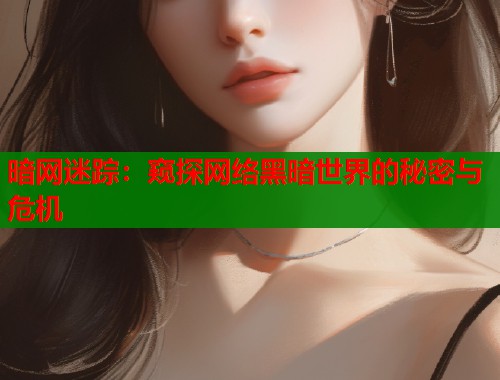 暗网迷踪：窥探网络黑暗世界的秘密与危机  第1张