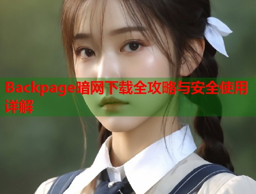 Backpage暗网下载全攻略与安全使用详解  第1张