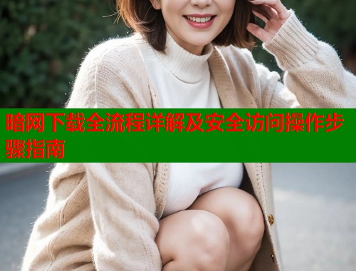 暗网下载全流程详解及安全访问操作步骤指南  第1张