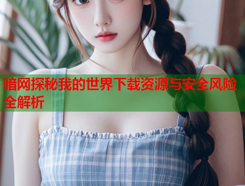 暗网探秘我的世界下载资源与安全风险全解析