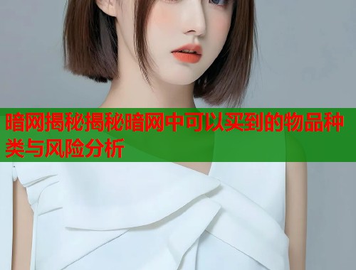 暗网揭秘揭秘暗网中可以买到的物品种类与风险分析  第2张