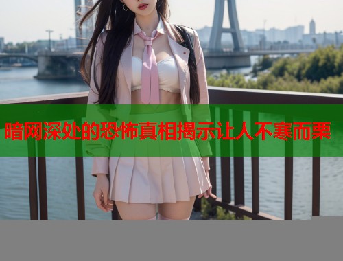 暗网深处的恐怖真相揭示让人不寒而栗