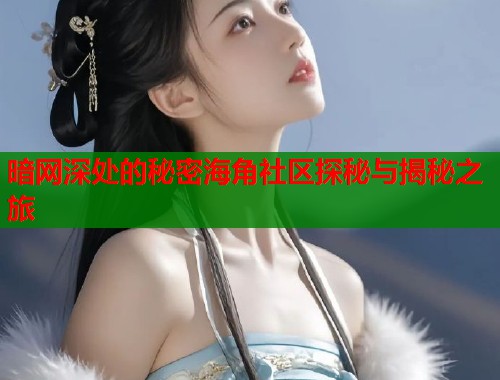 暗网深处的秘密海角社区探秘与揭秘之旅